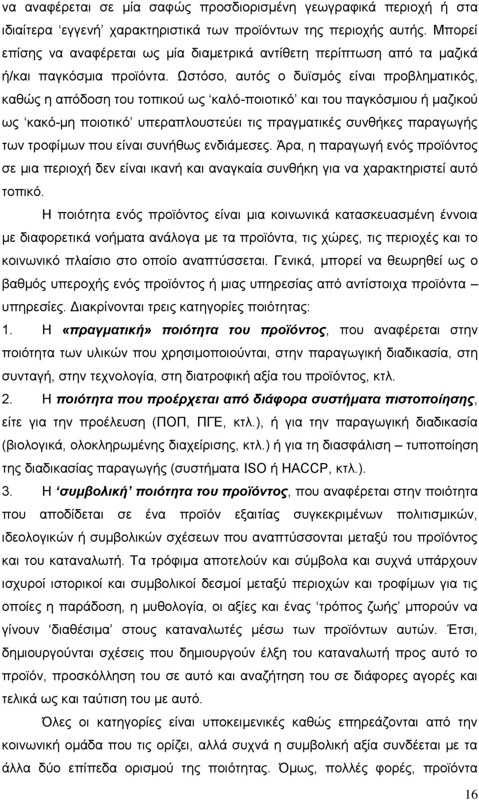 Ωστόσο, αυτός ο δυϊσμός είναι προβληματικός, καθώς η απόδοση του τοπικού ως καλό-ποιοτικό και του παγκόσμιου ή μαζικού ως κακό-μη ποιοτικό υπεραπλουστεύει τις πραγματικές συνθήκες παραγωγής των