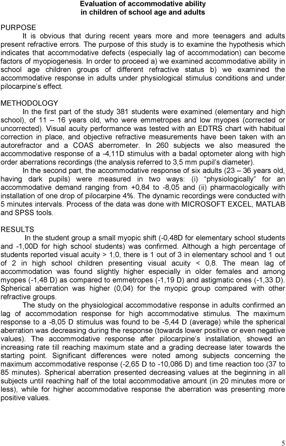 In order to proceed a) we examined accommodative ability in school age children groups of different refractive status b) we examined the accommodative response in adults under physiological stimulus