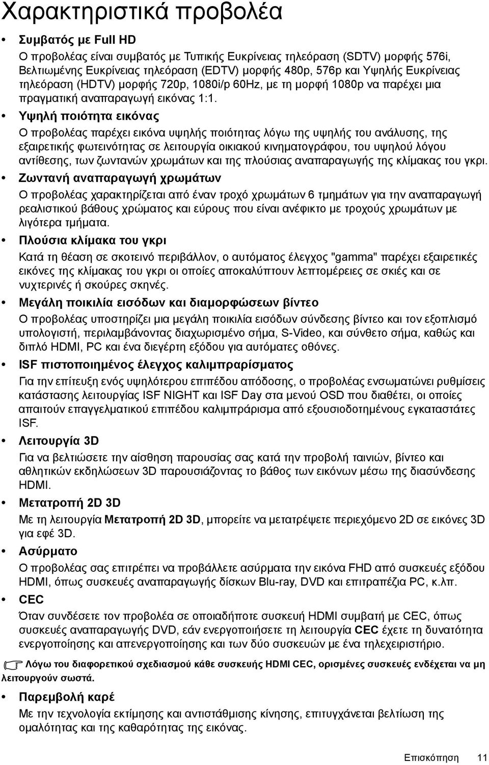 Υψηλή ποιότητα εικόνας Ο προβολέας παρέχει εικόνα υψηλής ποιότητας λόγω της υψηλής του ανάλυσης, της εξαιρετικής φωτεινότητας σε λειτουργία οικιακού κινηματογράφου, του υψηλού λόγου αντίθεσης, των