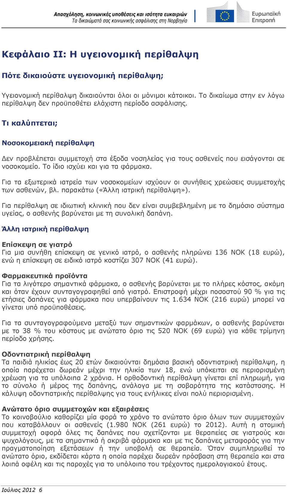 Τι καλύπτεται; Νοσοκομειακή περίθαλψη Δεν προβλέπεται συμμετοχή στα έξοδα νοσηλείας για τους ασθενείς που εισάγονται σε νοσοκομείο. Το ίδιο ισχύει και για τα φάρμακα.