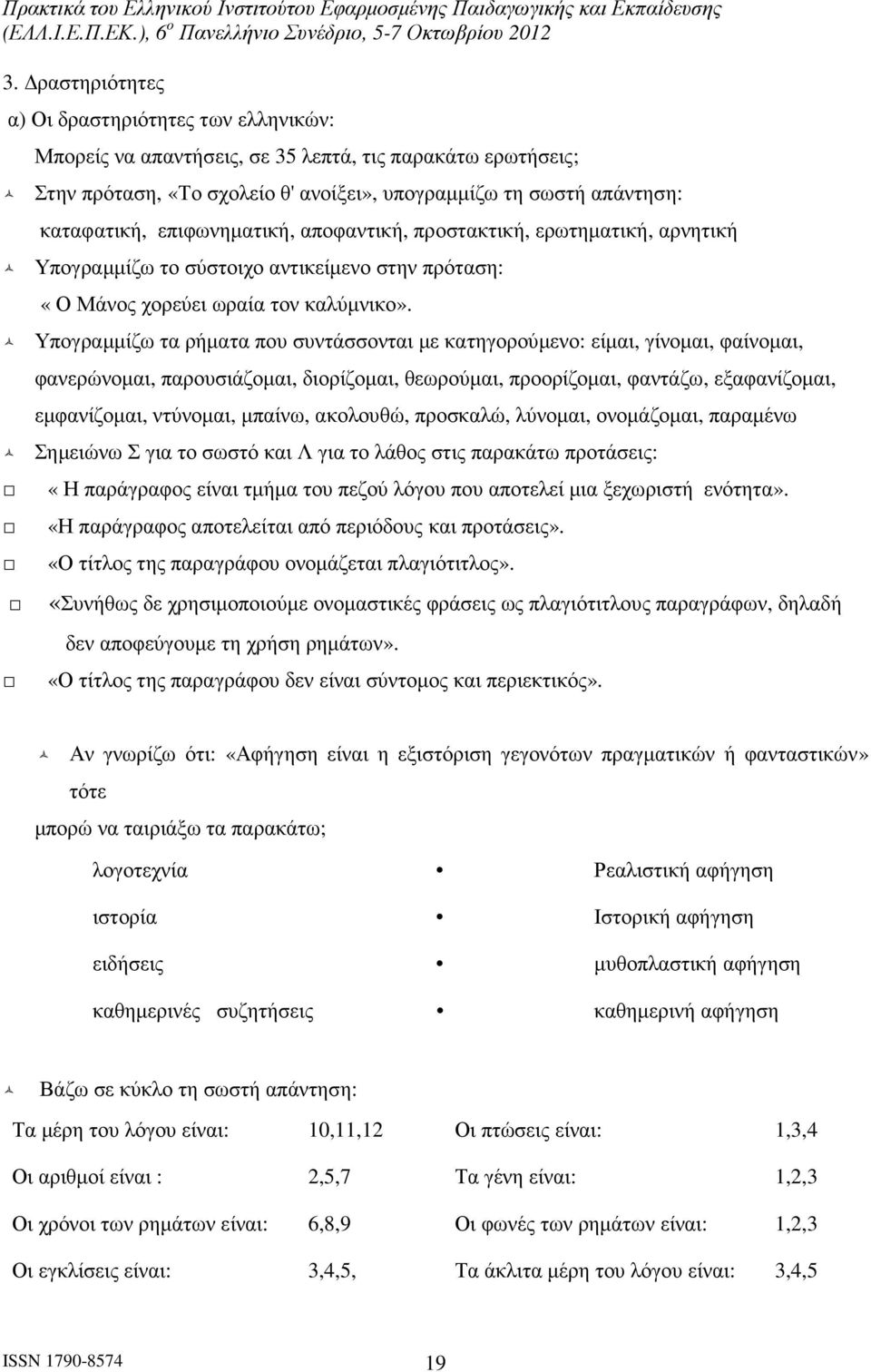 Υπογραµµίζω τα ρήµατα που συντάσσονται µε κατηγορούµενο: είµαι, γίνοµαι, φαίνοµαι, φανερώνοµαι, παρουσιάζοµαι, διορίζοµαι, θεωρούµαι, προορίζοµαι, φαντάζω, εξαφανίζοµαι, εµφανίζοµαι, ντύνοµαι,