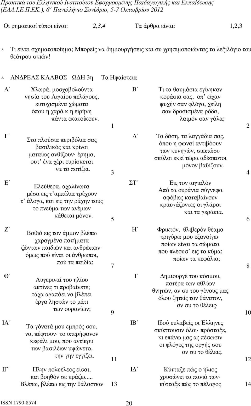 1 Β Tι τα θαυµάσια εγίνηκαν κοράσια σας, οπʼ είχαν ψυχήν σαν φλόγα, χείλη σαν δροσισµένα ρόδα, λαιµόν σαν γάλα; 2 Γ Στα πλούσια περιβόλια σας βασιλικός και κρίνοι µαταίως ανθίζουν έρηµα, ουτʼ ένα