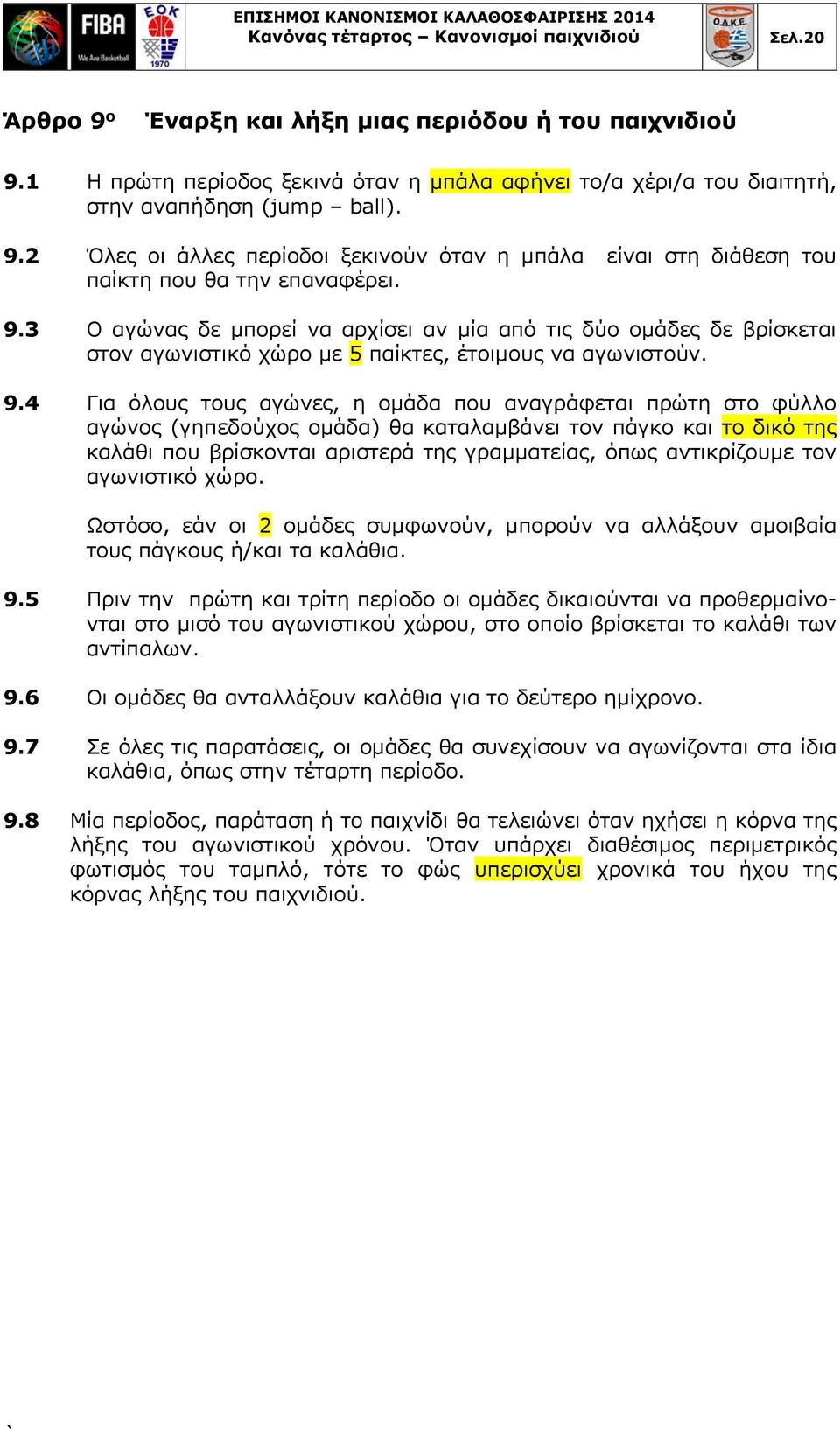 9.3 Ο αγώνας δε μπορεί να αρχίσει αν μία από τις δύο ομάδες δε βρίσκεται στον αγωνιστικό χώρο με 5 παίκτες, έτοιμους να αγωνιστούν. 9.