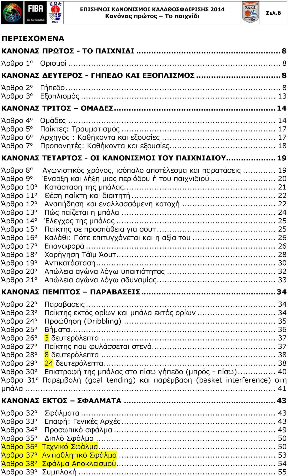 .. 18 ΚΑΝΟΝΑΣ ΤΕΤΑΡΤΟΣ - ΟΙ ΚΑΝΟΝΙΣΜΟΙ ΤΟΥ ΠΑΙΧΝΙΔΙΟΥ... 19 Άρθρο 8 ο Αγωνιστικός χρόνος, ισόπαλο αποτέλεσμα και παρατάσεις... 19 Άρθρο 9 ο Έναρξη και λήξη μιας περιόδου ή του παιχνιδιού.