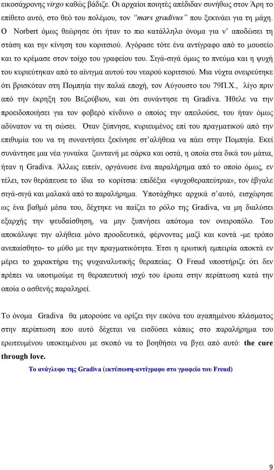 Σιγά-σιγά όμως το πνεύμα και η ψυχή του κυριεύτηκαν από το αίνιγμα αυτού του νεαρού κοριτσιού. Μια νύχτα ονειρεύτηκε ότι βρισκόταν στη Πομπηία την παλιά εποχή, τον Αύγουστο του 79Π.Χ.