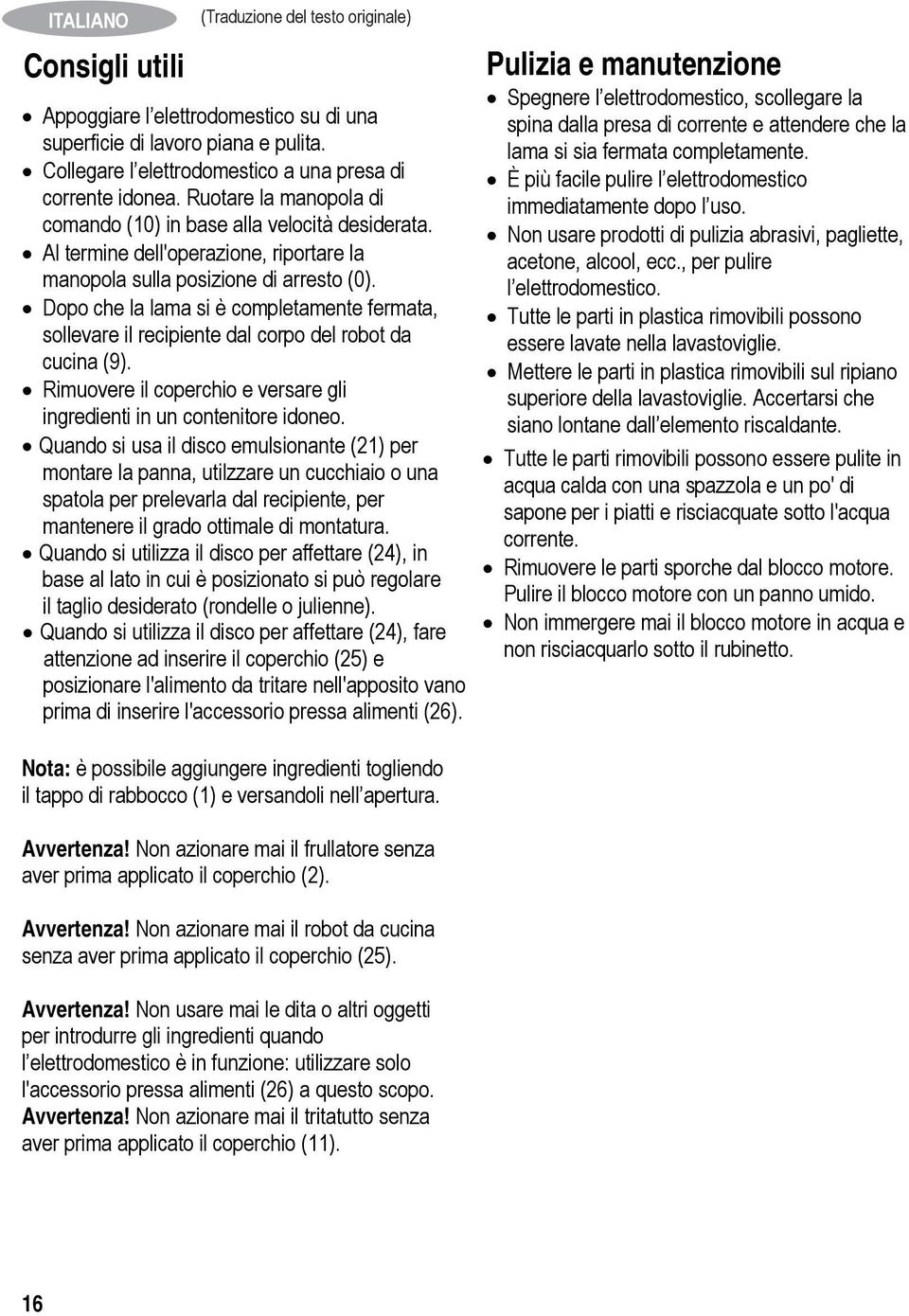 Dopo che la lama si è completamente fermata, sollevare il recipiente dal corpo del robot da cucina (9). Rimuovere il coperchio e versare gli ingredienti in un contenitore idoneo.