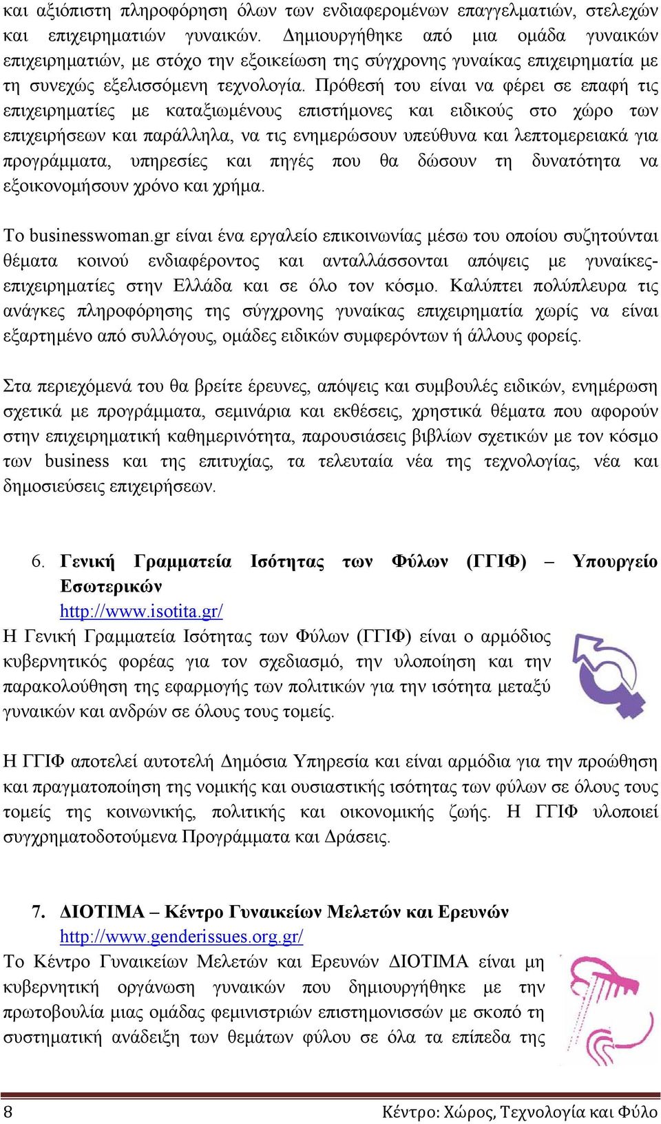 Πρόθεσή του είναι να φέρει σε επαφή τις επιχειρηματίες με καταξιωμένους επιστήμονες και ειδικούς στο χώρο των επιχειρήσεων και παράλληλα, να τις ενημερώσουν υπεύθυνα και λεπτομερειακά για