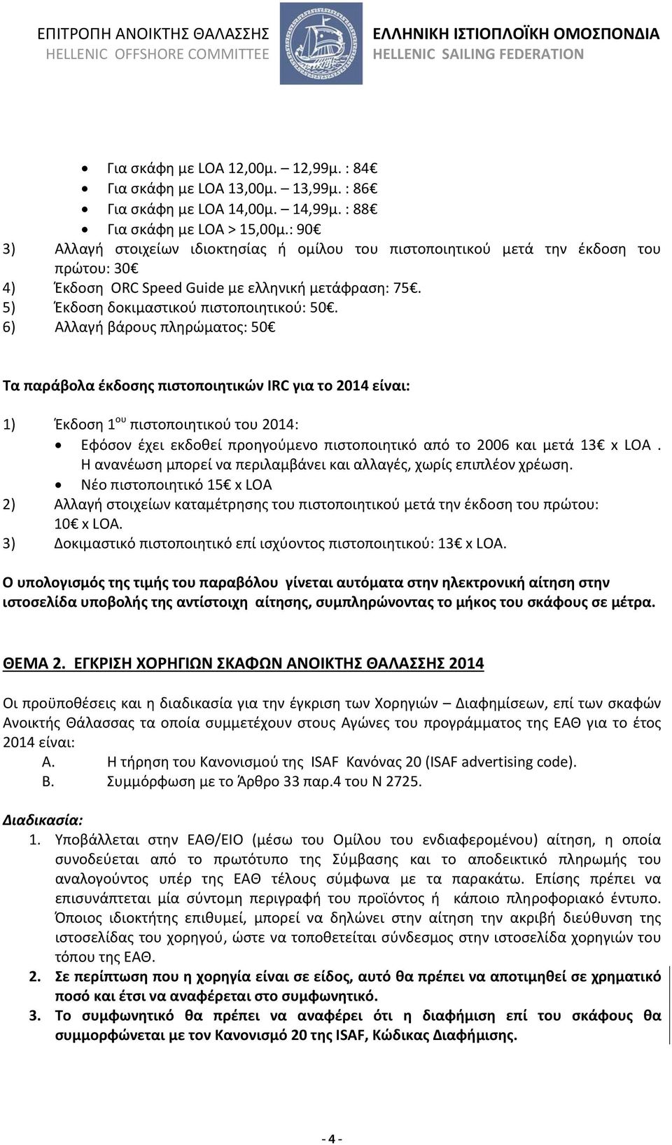 6) Αλλαγή βάρους πληρώματος: 50 Τα παράβολα έκδοσης πιστοποιητικών IRC για το 2014 είναι: 1) Έκδοση 1 ου πιστοποιητικού του 2014: Εφόσον έχει εκδοθεί προηγούμενο πιστοποιητικό από το 2006 και μετά 13