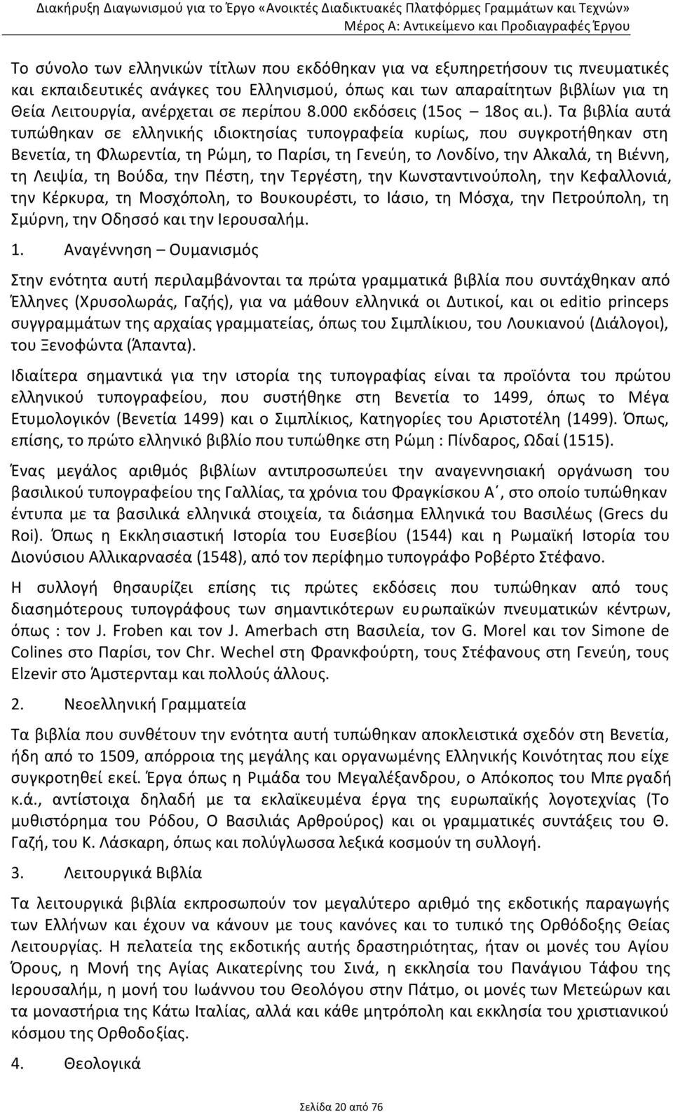 Τα βιβλία αυτά τυπώθηκαν σε ελληνικής ιδιοκτησίας τυπογραφεία κυρίως, που συγκροτήθηκαν στη Βενετία, τη Φλωρεντία, τη Ρώμη, το Παρίσι, τη Γενεύη, το Λονδίνο, την Αλκαλά, τη Βιέννη, τη Λειψία, τη