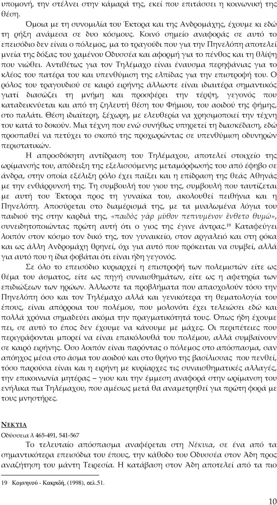 Αντιθέτως για τον Τηλέμαχο είναι έναυσμα περηφάνιας για το κλέος του πατέρα του και υπενθύμιση της ελπίδας για την επιστροφή του.