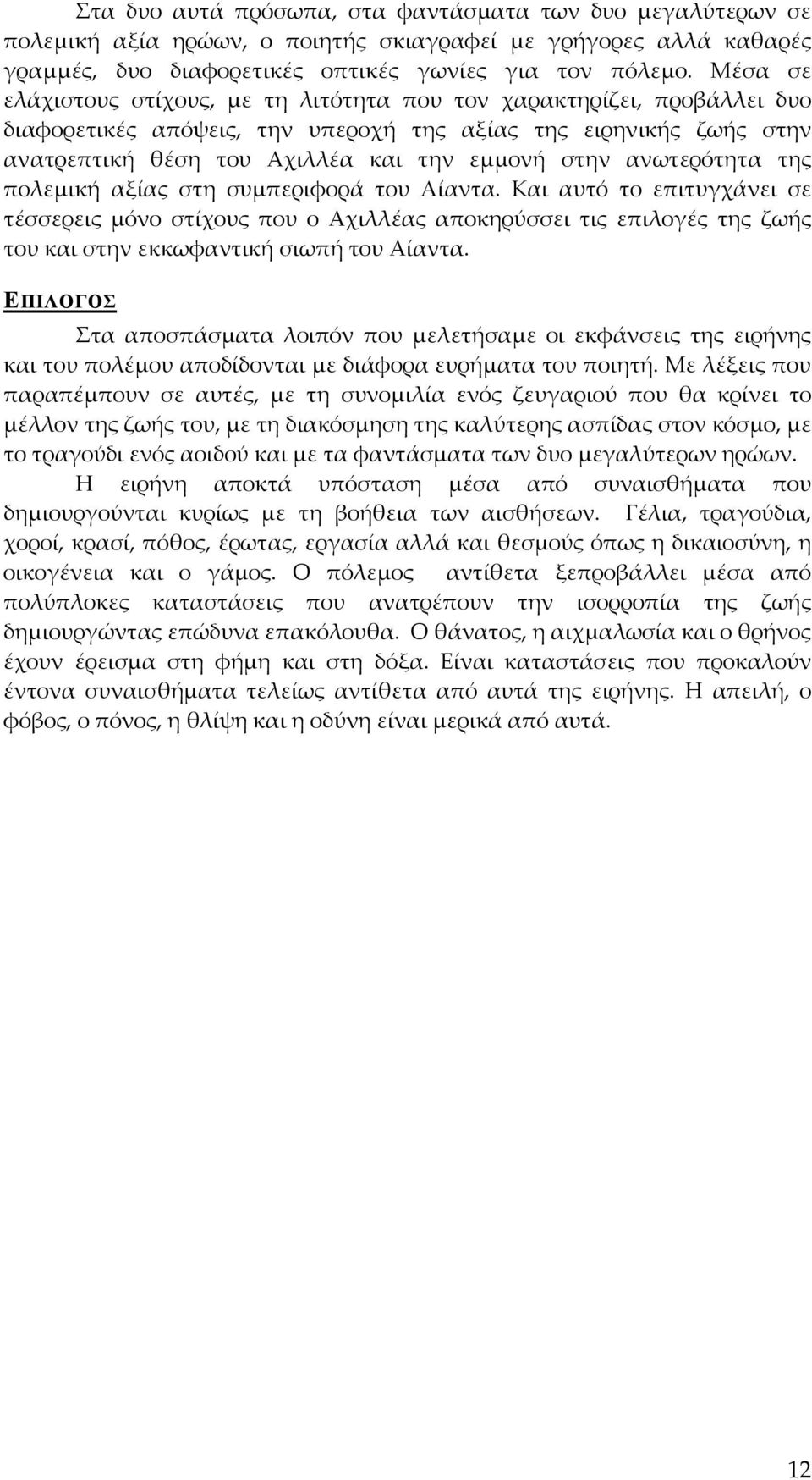 ανωτερότητα της πολεμική αξίας στη συμπεριφορά του Αίαντα. Και αυτό το επιτυγχάνει σε τέσσερεις μόνο στίχους που ο Αχιλλέας αποκηρύσσει τις επιλογές της ζωής του και στην εκκωφαντική σιωπή του Αίαντα.