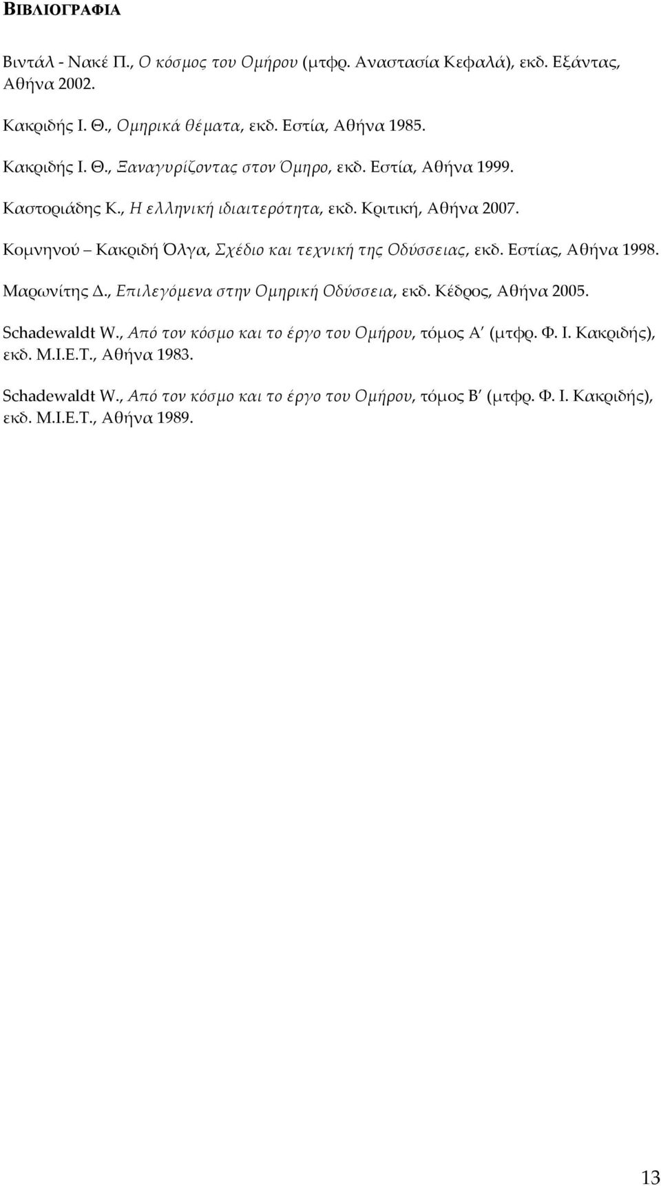 Μαρωνίτης Δ., Επιλεγόμενα στην Ομηρική Οδύσσεια, εκδ. Κέδρος, Αθήνα 2005. Schadewaldt W., Από τον κόσμο και το έργο του Ομήρου, τόμος Α (μτφρ. Φ. Ι. Κακριδής), εκδ. Μ.Ι.Ε.Τ.