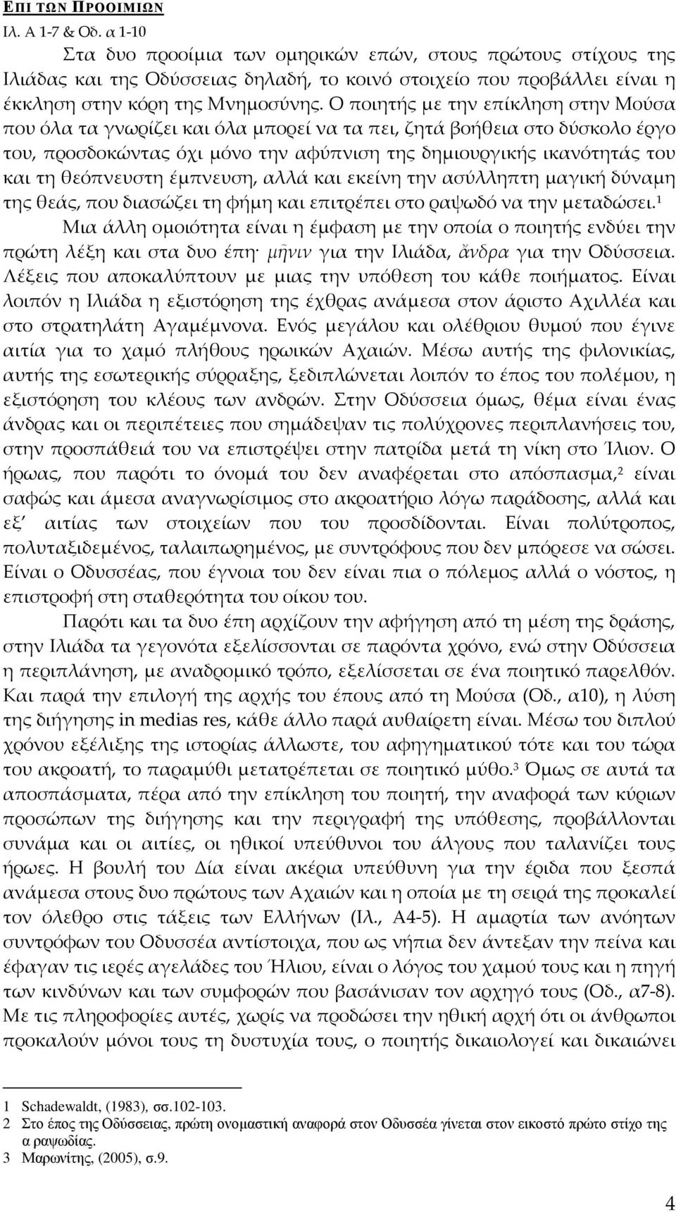 Ο ποιητής με την επίκληση στην Μούσα που όλα τα γνωρίζει και όλα μπορεί να τα πει, ζητά βοήθεια στο δύσκολο έργο του, προσδοκώντας όχι μόνο την αφύπνιση της δημιουργικής ικανότητάς του και τη