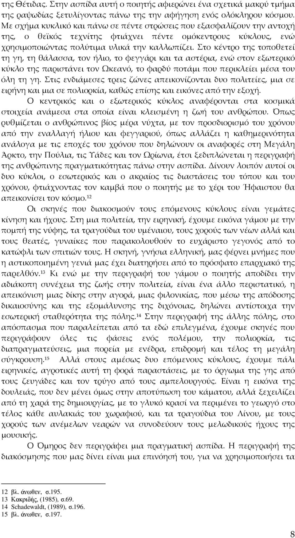 Στο κέντρο της τοποθετεί τη γη, τη θάλασσα, τον ήλιο, το φεγγάρι και τα αστέρια, ενώ στον εξωτερικό κύκλο της παριστάνει τον Ωκεανό, το φαρδύ ποτάμι που περικλείει μέσα του όλη τη γη.