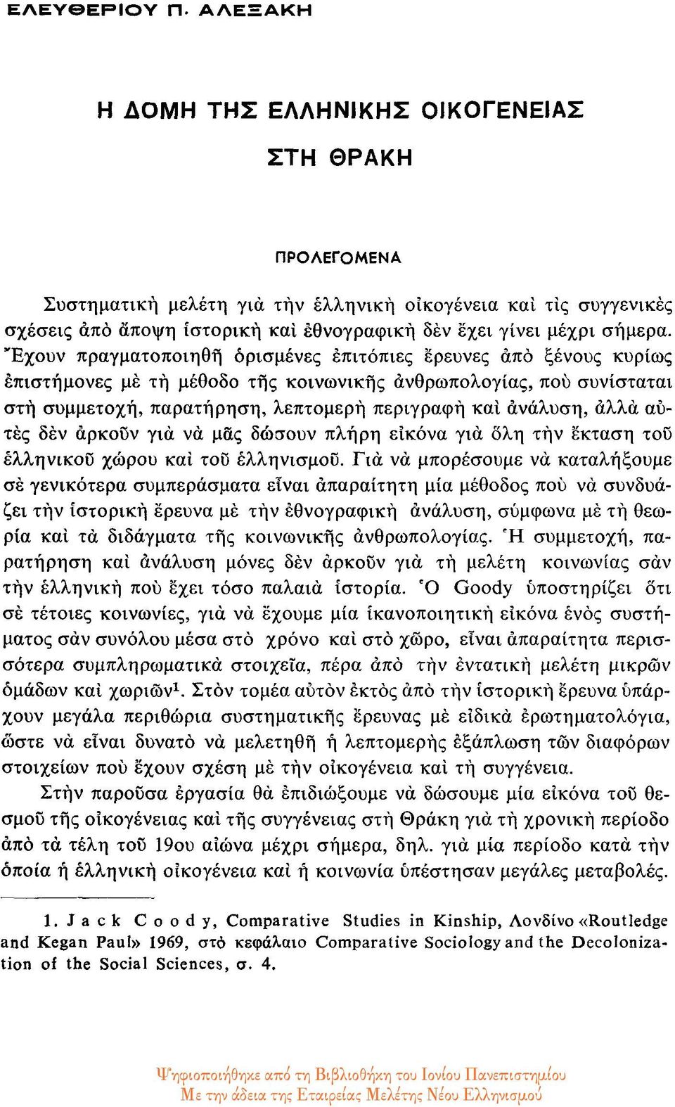 Έχουν πραγματοποιηθή ορισμένες επιτόπιες έρευνες από ξένους κυρίως επιστήμονες με τή μέθοδο της κοινωνικής ανθρωπολογίας, πού συνίσταται στη συμμετοχή, παρατήρηση, λεπτομερή περιγραφή και ανάλυση,