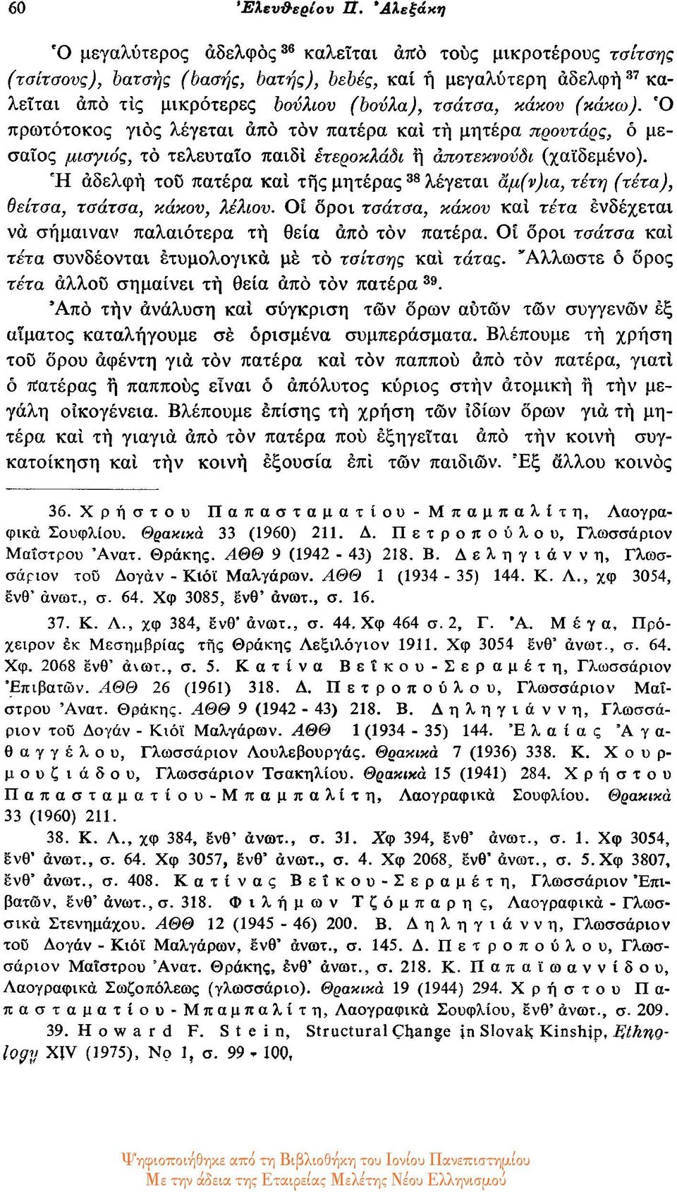 (κάκω). O πρωτότοκος γιος λέγεται από τον πατέρα και τή μητέρα προυτάρς, ο μεσαίος μισγιός, το τελευταίο παιδί ετεροκλάδι ή αποτεκνούδι (χαϊδεμένο).