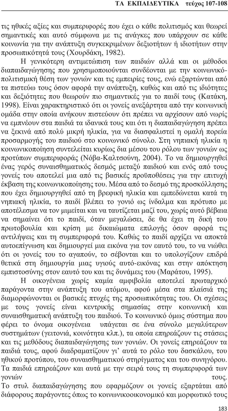 Η γενικότερη αντιμετώπιση των παιδιών αλλά και οι μέθοδοι διαπαιδαγώγησης που χρησιμοποιούνται συνδέονται με την κοινωνικόπολιτισμική θέση των γονιών και τις εμπειρίες τους, ενώ εξαρτώνται από τα