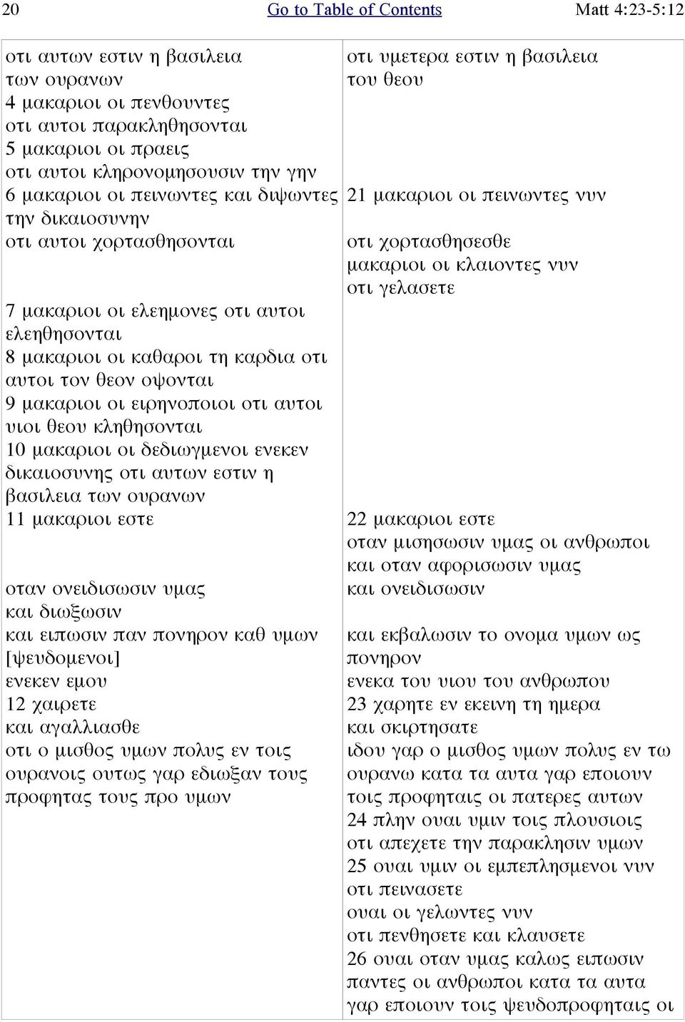 οτι αυτοι υιοι θεου κληθησονται 10 μακαριοι οι δεδιωγμενοι ενεκεν δικαιοσυνης οτι αυτων εστιν η βασιλεια των ουρανων 11 μακαριοι εστε οταν ονειδισωσιν υμας και διωξωσιν και ειπωσιν παν πονηρον καθ