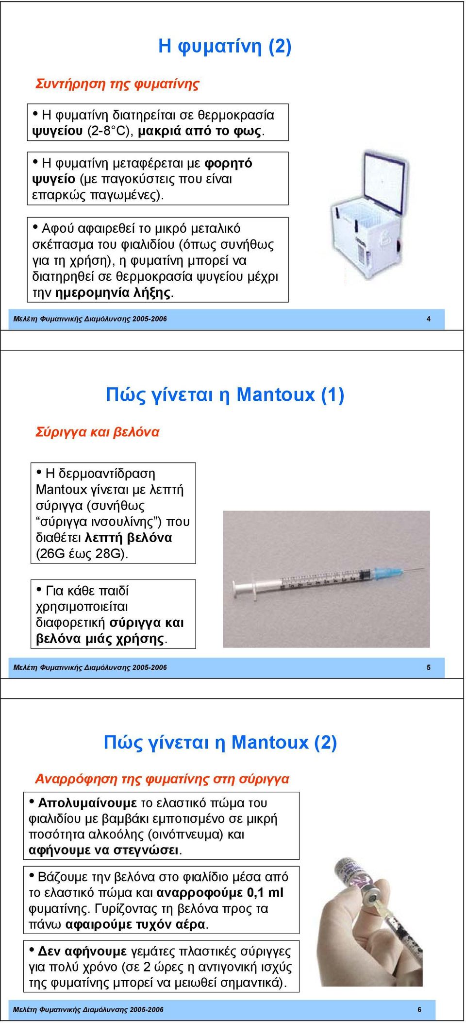 Μελέτη Φυµατινικής ιαµόλυνσης 2005-2006 4 Πώς γίνεται η Mantoux (1) Σύριγγα και βελόνα Η δερµοαντίδραση Mantoux γίνεται µε λεπτή σύριγγα (συνήθως σύριγγα ινσουλίνης ) που διαθέτει λεπτή βελόνα (26G