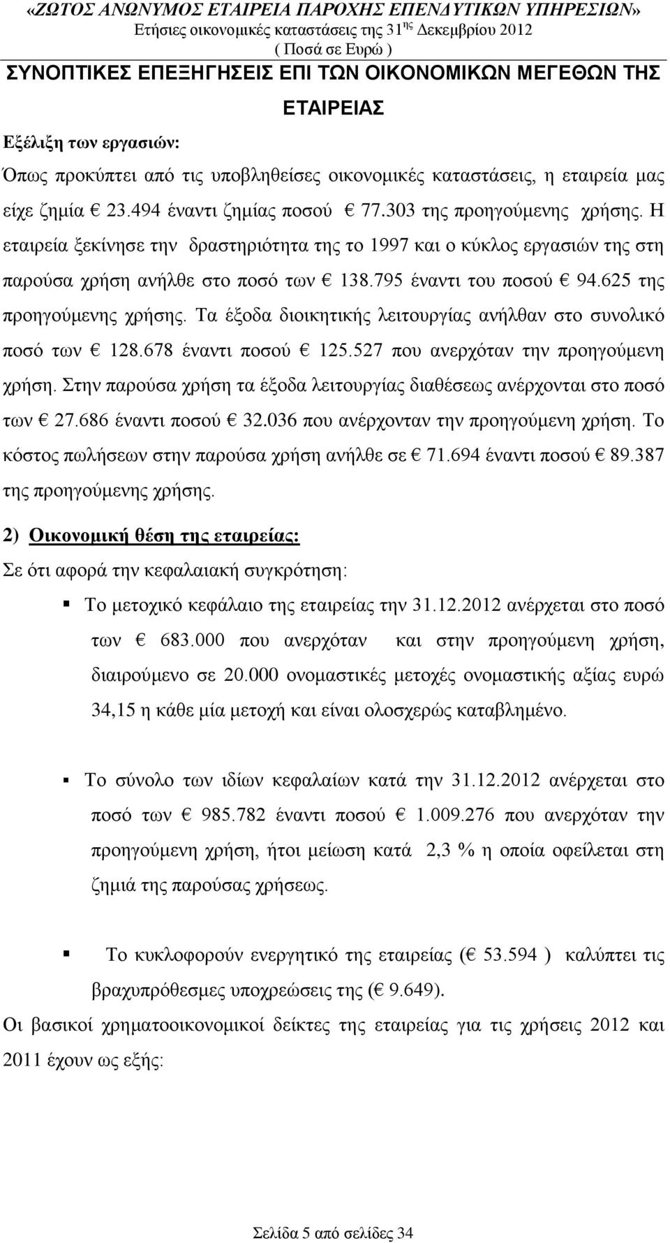 625 της προηγούμενης χρήσης. Τα έξοδα διοικητικής λειτουργίας ανήλθαν στο συνολικό ποσό των 128.678 έναντι ποσού 125.527 που ανερχόταν την προηγούμενη χρήση.