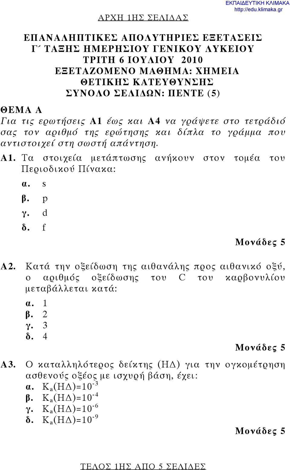 s β. p γ. d δ. f Α2. Κατά την οξείδωση της αιθανάλης προς αιθανικό οξύ, ο αριθμός οξείδωσης του C του καρβονυλίου μεταβάλλεται κατά: α. 1 β. 2 γ. 3 δ. 4 Α3.