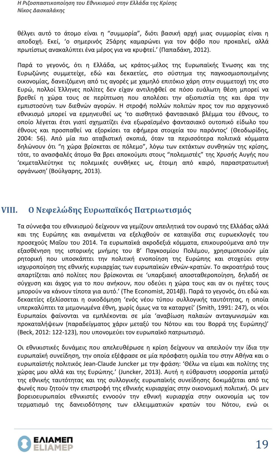 Παρά το γεγονός, ότι η Ελλάδα, ως κράτος-μέλος της Ευρωπαϊκής Ένωσης και της Ευρωζώνης συμμετείχε, εδώ και δεκαετίες, στο σύστημα της παγκοσμιοποιημένης οικονομίας, δανειζόμενη από τις αγορές με