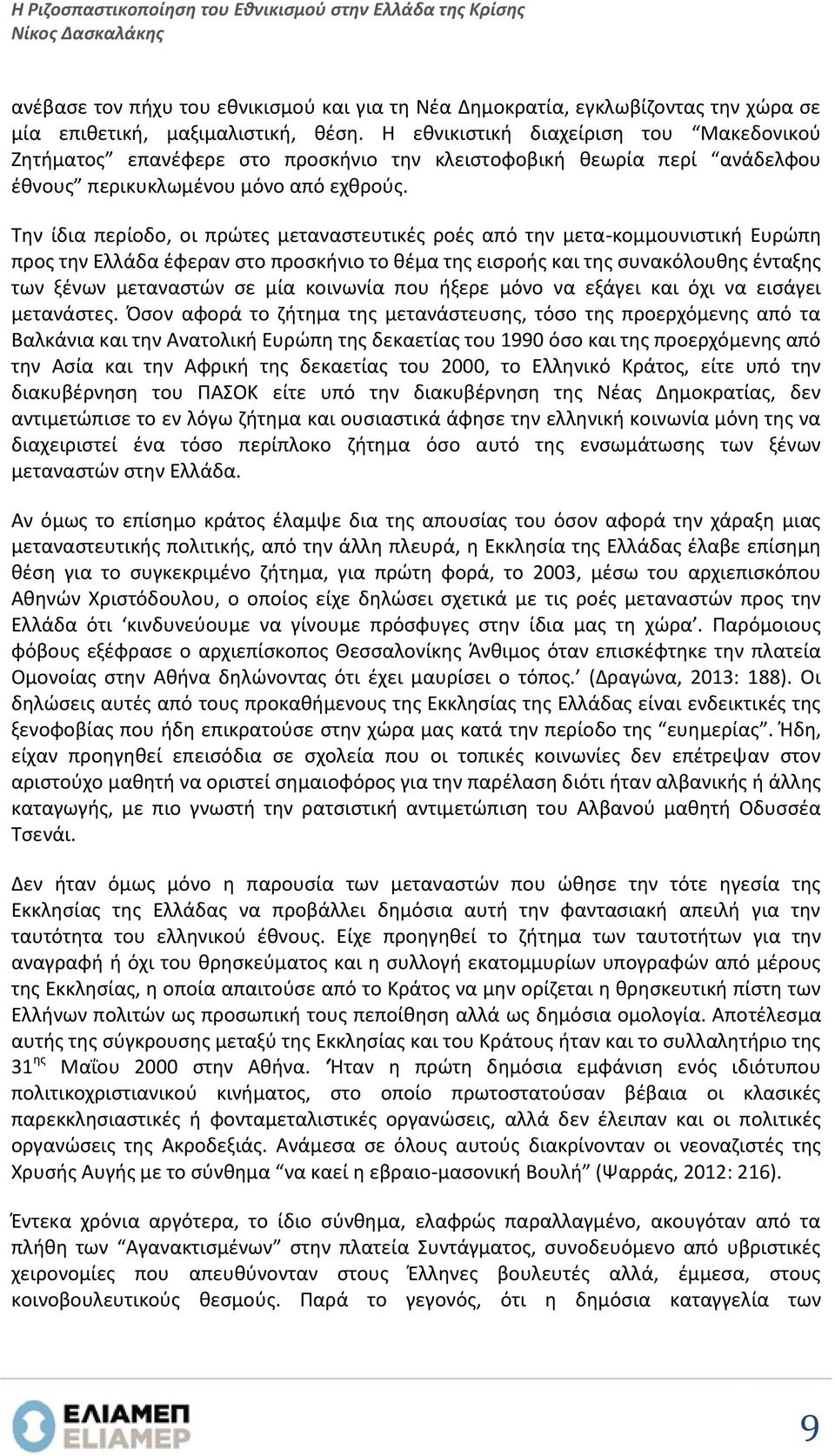 Την ίδια περίοδο, οι πρώτες μεταναστευτικές ροές από την μετα-κομμουνιστική Ευρώπη προς την Ελλάδα έφεραν στο προσκήνιο το θέμα της εισροής και της συνακόλουθης ένταξης των ξένων μεταναστών σε μία