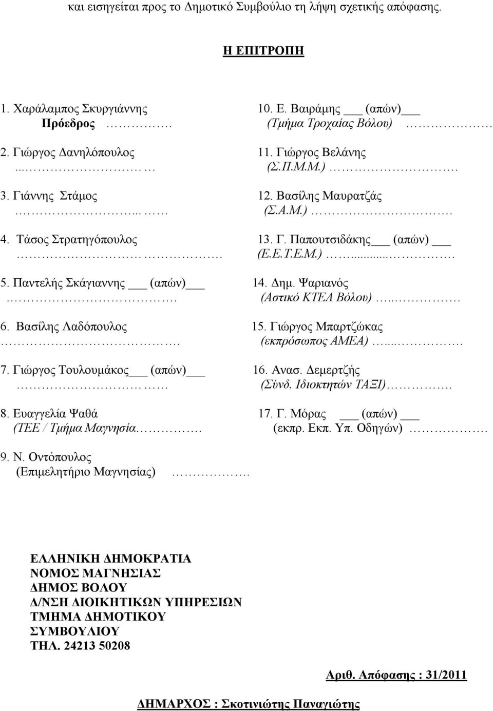 Ψαριανός.. (Αστικό ΚΤΕΛ Βόλου)... 6. Βασίλης Λαδόπουλος 15. Γιώργος Μπαρτζώκας. (εκπρόσωπος ΑΜΕΑ).... 7. Γιώργος Τουλουμάκος (απών) 16. Ανασ. Δεμερτζής (Σύνδ. Ιδιοκτητών ΤΑΞΙ). 8. Ευαγγελία Ψαθά 17.