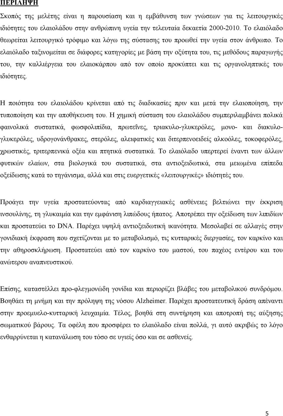 Το ελαιόλαδο ταξινοµείται σε διάφορες κατηγορίες µε βάση την οξύτητα του, τις µεθόδους παραγωγής του, την καλλιέργεια του ελαιοκάρπου από τον οποίο προκύπτει και τις οργανοληπτικές του ιδιότητες.