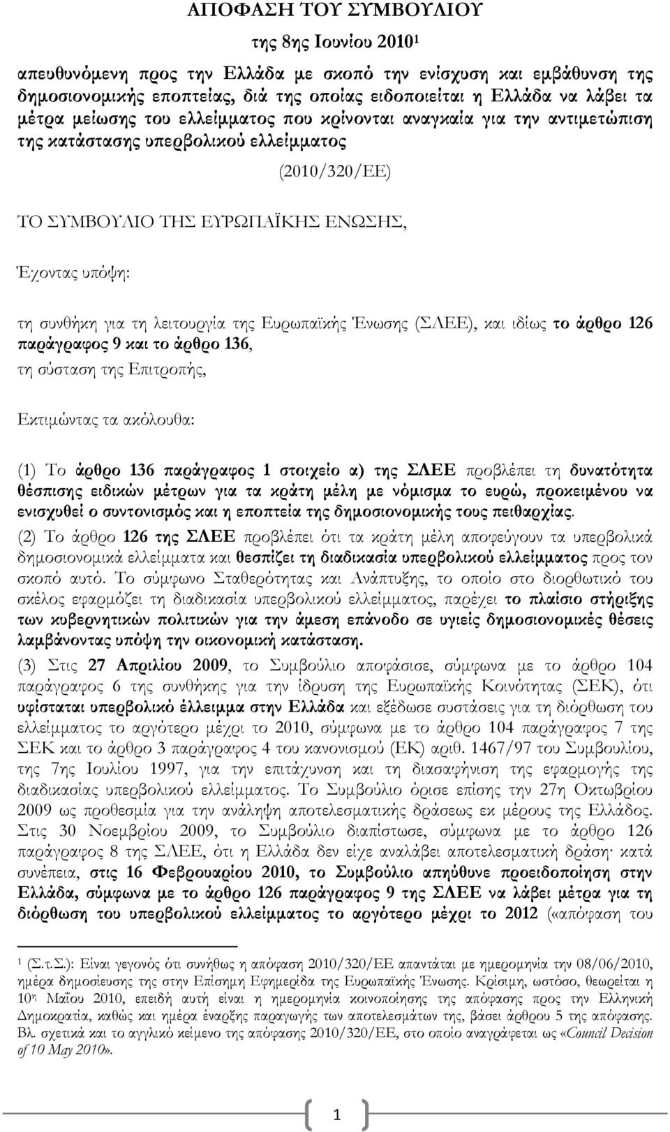 λειτουργία της Ευρωπαϊκής Ένωσης (ΣΛΕΕ), και ιδίως το άρθρο 126 παράγραφος 9 και το άρθρο 136, τη σύσταση της Επιτροπής, Εκτιμώντας τα ακόλουθα: (1) Το άρθρο 136 παράγραφος 1 στοιχείο α) της ΣΛΕΕ