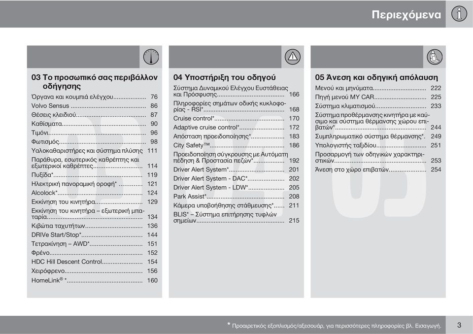 .. 129 Εκκίνηση του κινητήρα εξωτερική μπαταρία... 134 Κιβώτια ταχυτήτων... 136 DRIVe Start/Stop*... 144 Τετρακίνηση AWD*... 151 Φρένο... 152 HDC Hill Descent Control... 154 Χειρόφρενο.