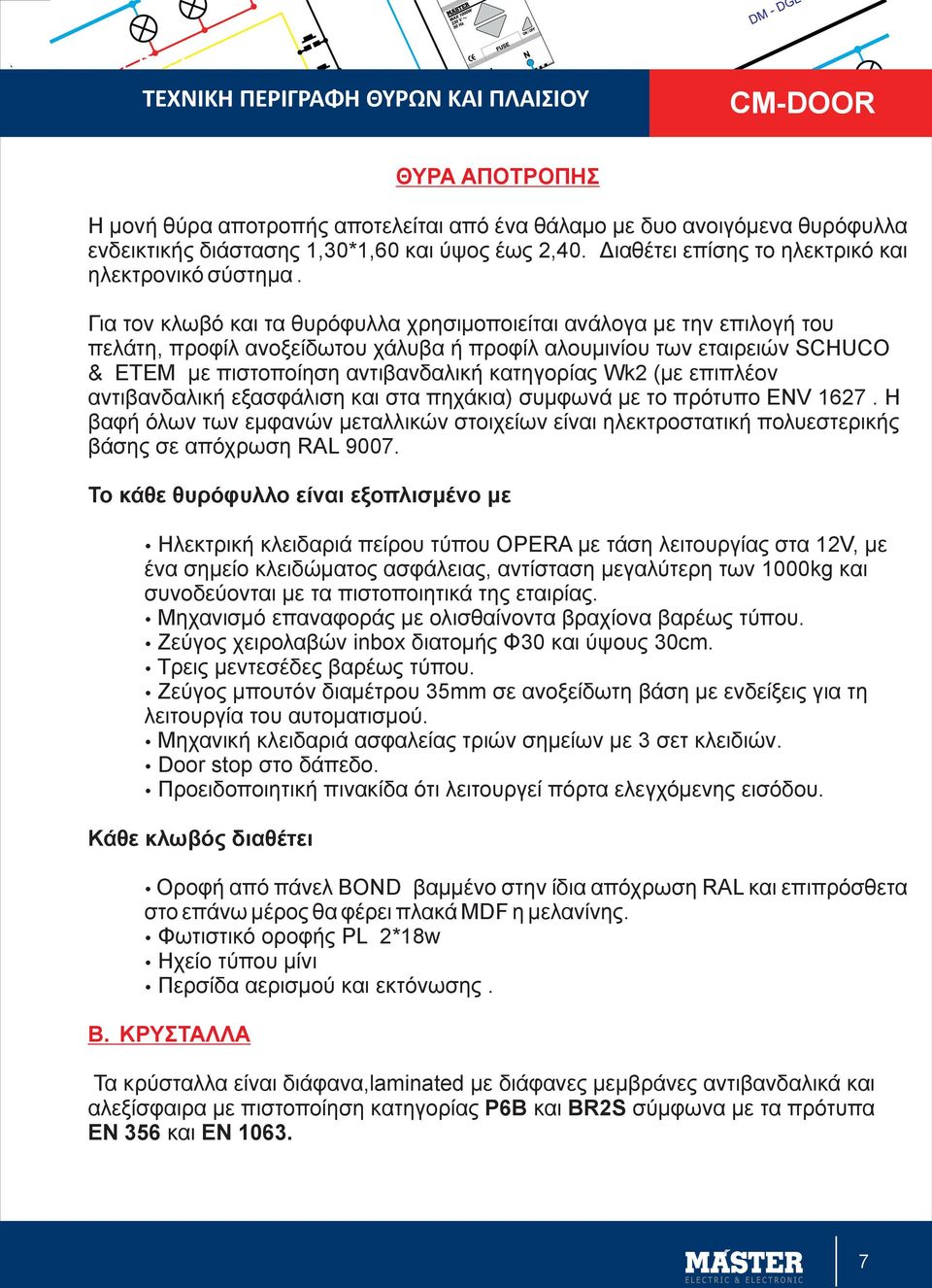 Για τον κλωβό και τα θυρόφυλλα χρησιμοποιείται ανάλογα με την επιλογή του πελάτη, προφίλ ανοξείδωτου χάλυβα ή προφίλ αλουμινίου των εταιρειών SCHUCO & ΕΤΕΜ με πιστοποίηση αντιβανδαλική κατηγορίας Wk2