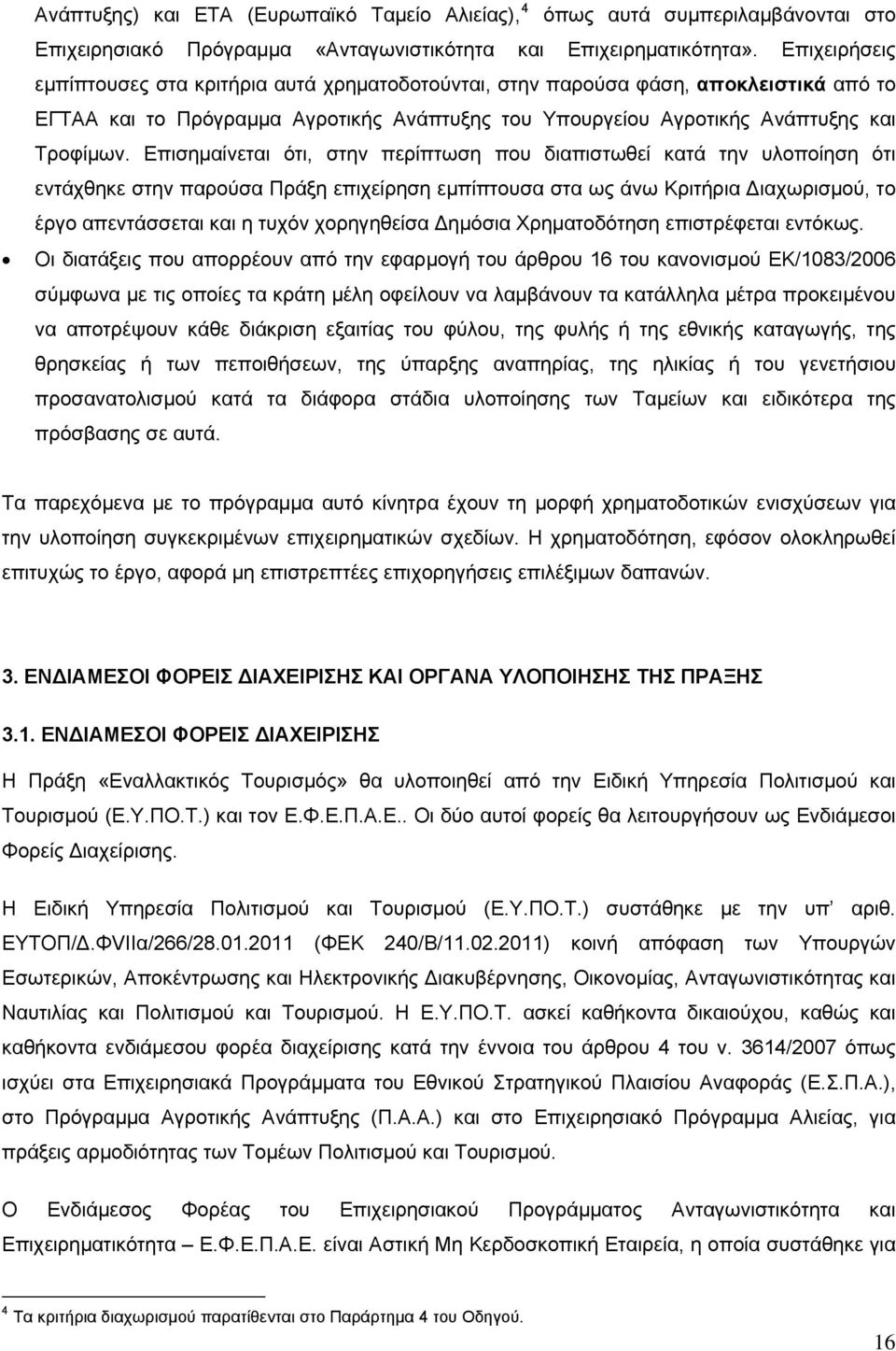 Επισημαίνεται ότι, στην περίπτωση που διαπιστωθεί κατά την υλοποίηση ότι εντάχθηκε στην παρούσα Πράξη επιχείρηση εμπίπτουσα στα ως άνω Κριτήρια Διαχωρισμού, το έργο απεντάσσεται και η τυχόν