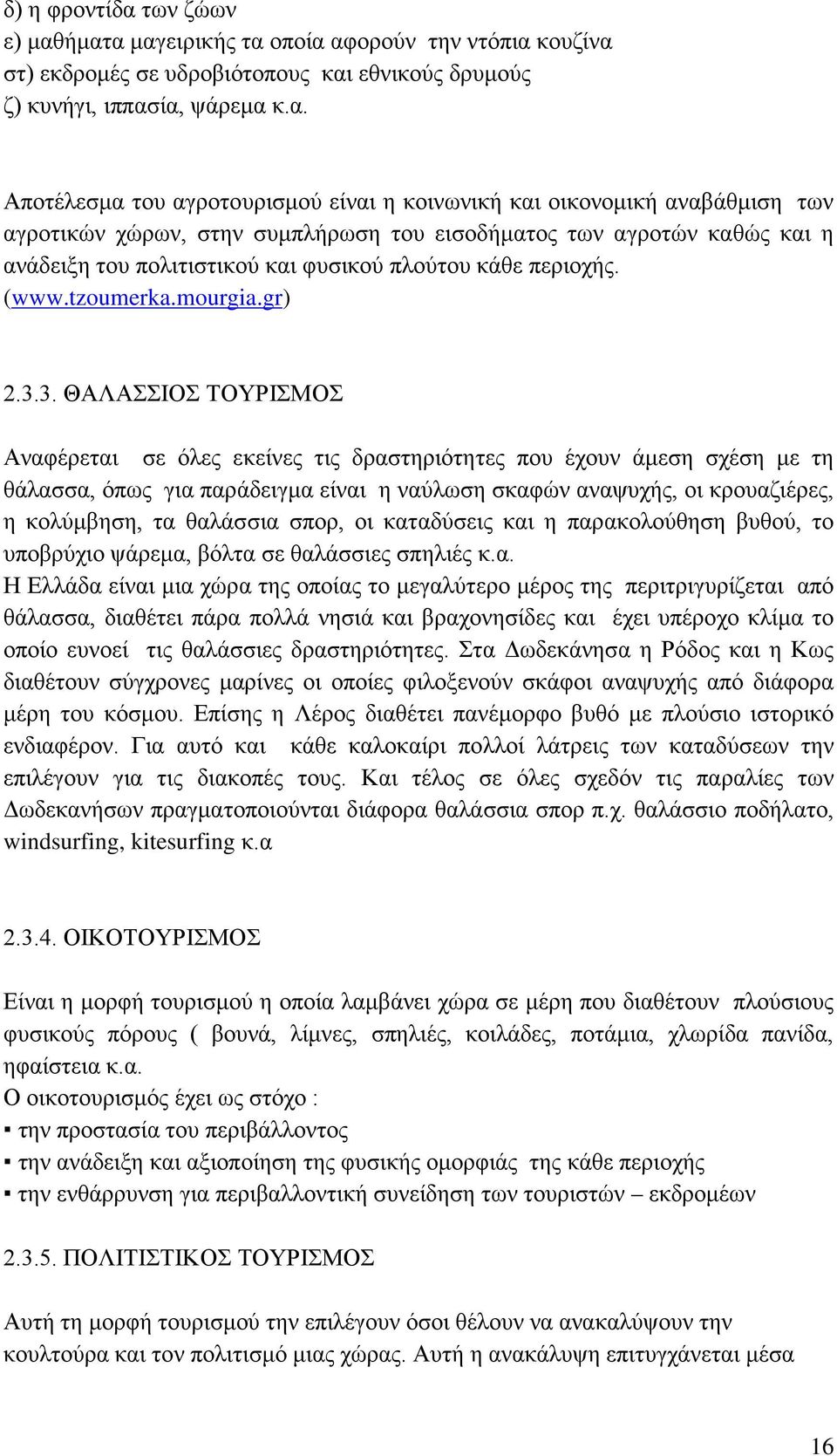 ήματα μαγειρικής τα οποία αφορούν την ντόπια κουζίνα στ) εκδρομές σε υδροβιότοπους και εθνικούς δρυμούς ζ) κυνήγι, ιππασία, ψάρεμα κ.α. Αποτέλεσμα του αγροτουρισμού είναι η κοινωνική και οικονομική