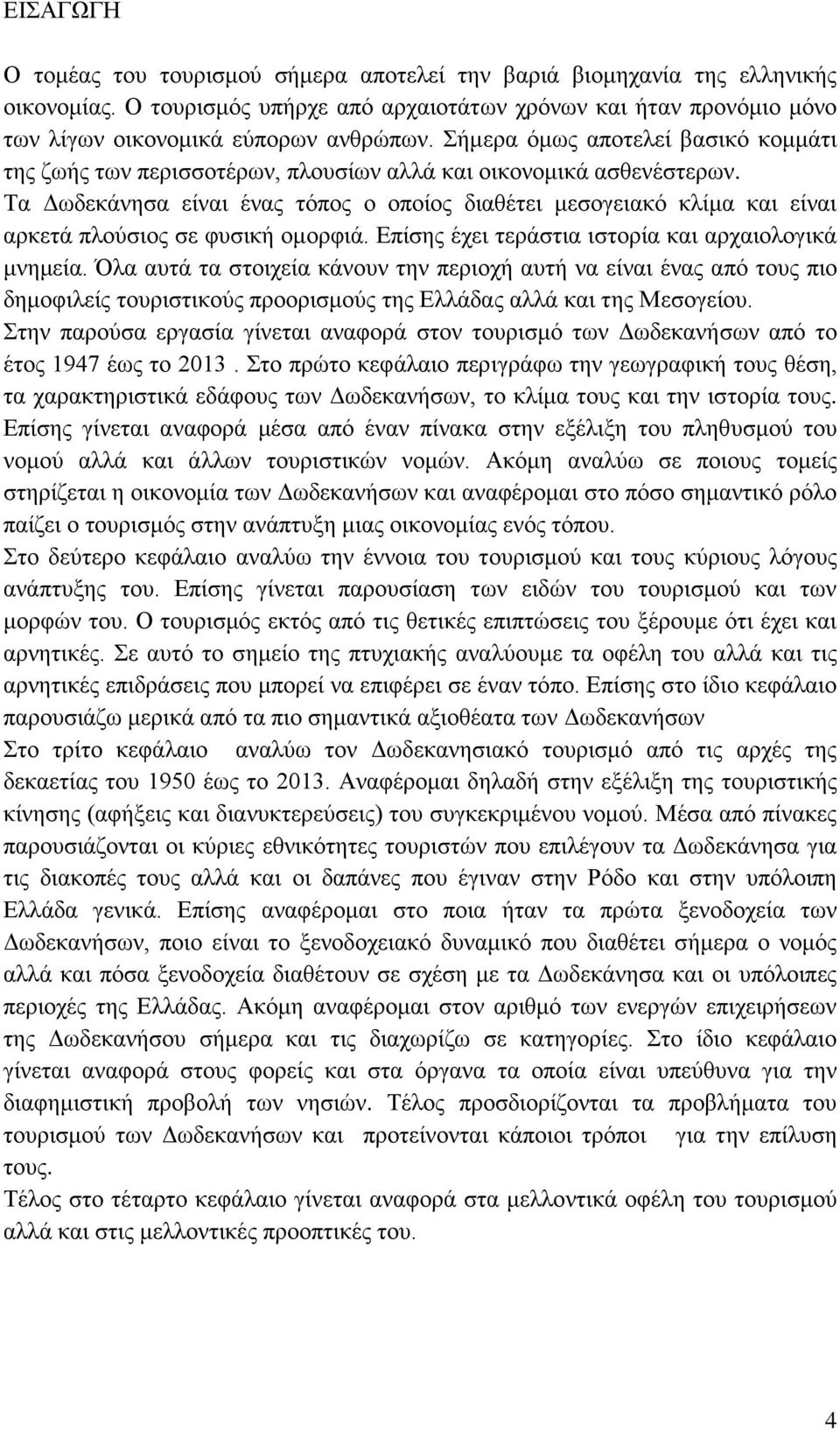 Τα Δωδεκάνησα είναι ένας τόπος ο οποίος διαθέτει μεσογειακό κλίμα και είναι αρκετά πλούσιος σε φυσική ομορφιά. Επίσης έχει τεράστια ιστορία και αρχαιολογικά μνημεία.