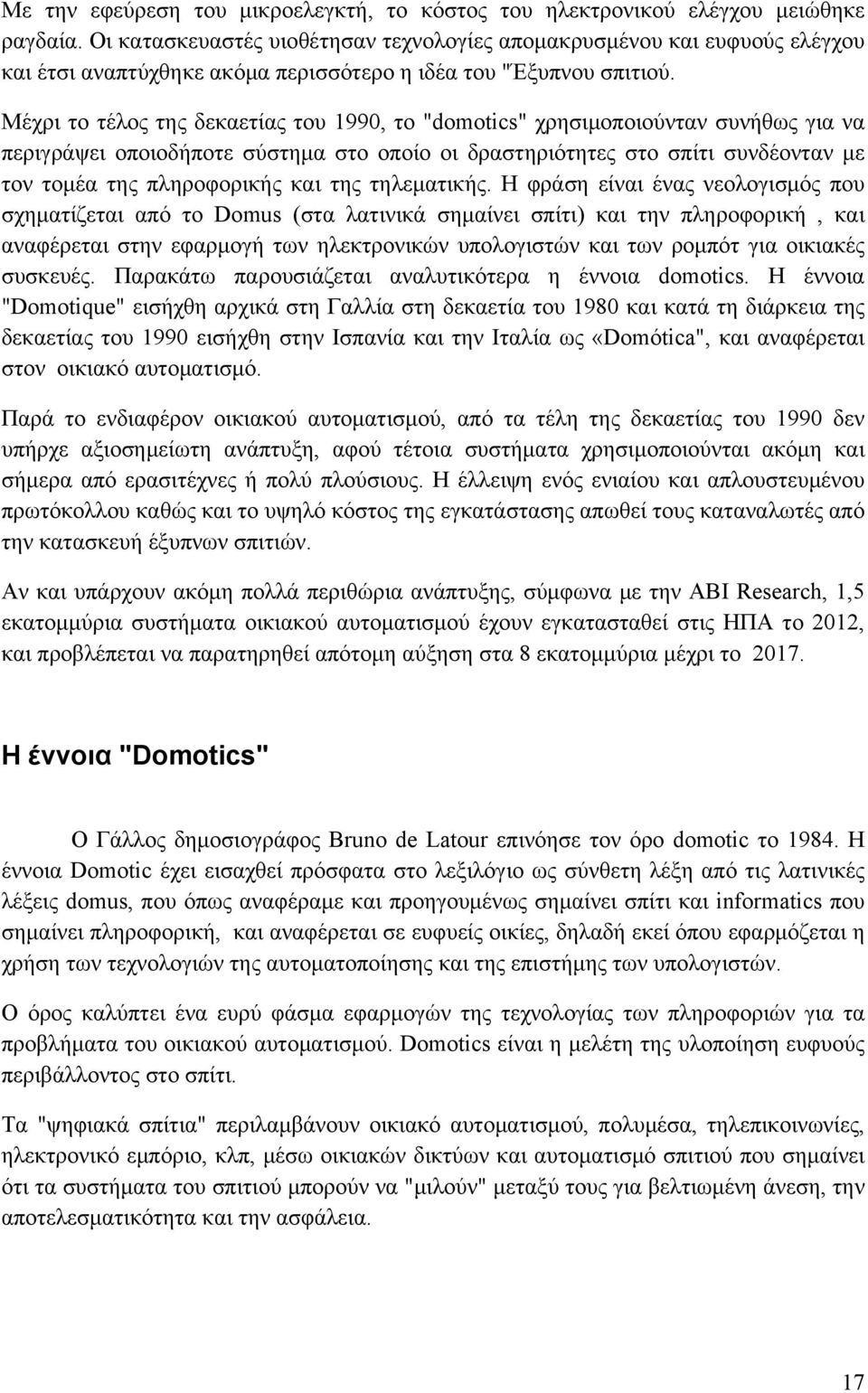 Μέχρι το τέλος της δεκαετίας του 1990, το "domotics" χρησιμοποιούνταν συνήθως για να περιγράψει οποιοδήποτε σύστημα στο οποίο οι δραστηριότητες στο σπίτι συνδέονταν με τον τομέα της πληροφορικής και