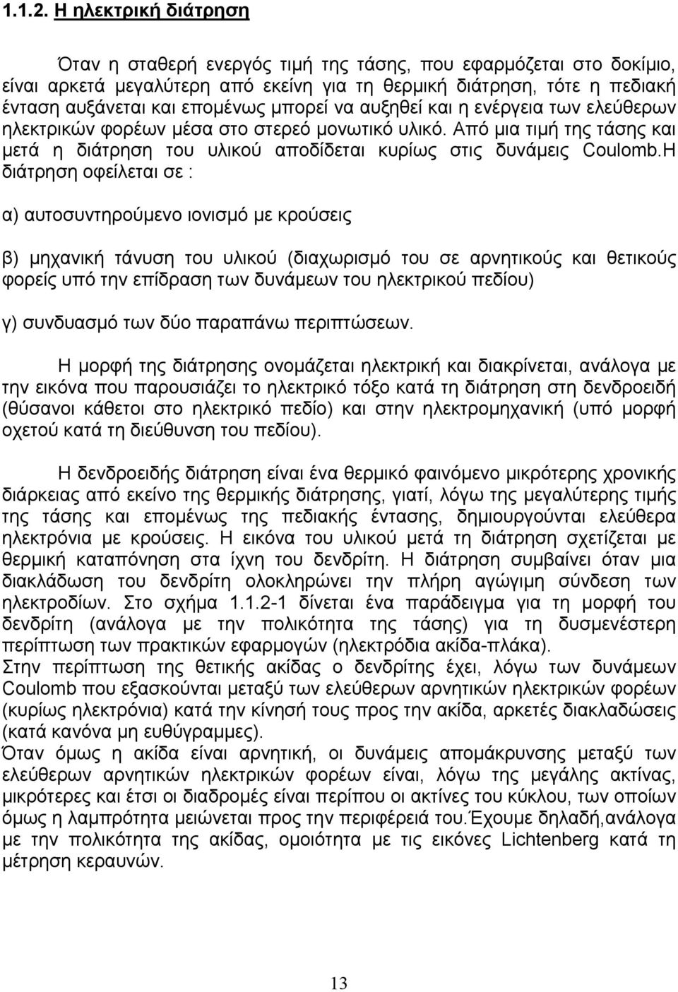 μπορεί να αυξηθεί και η ενέργεια των ελεύθερων ηλεκτρικών φορέων μέσα στο στερεό μονωτικό υλικό. Από μια τιμή της τάσης και μετά η διάτρηση του υλικού αποδίδεται κυρίως στις δυνάμεις Coulomb.