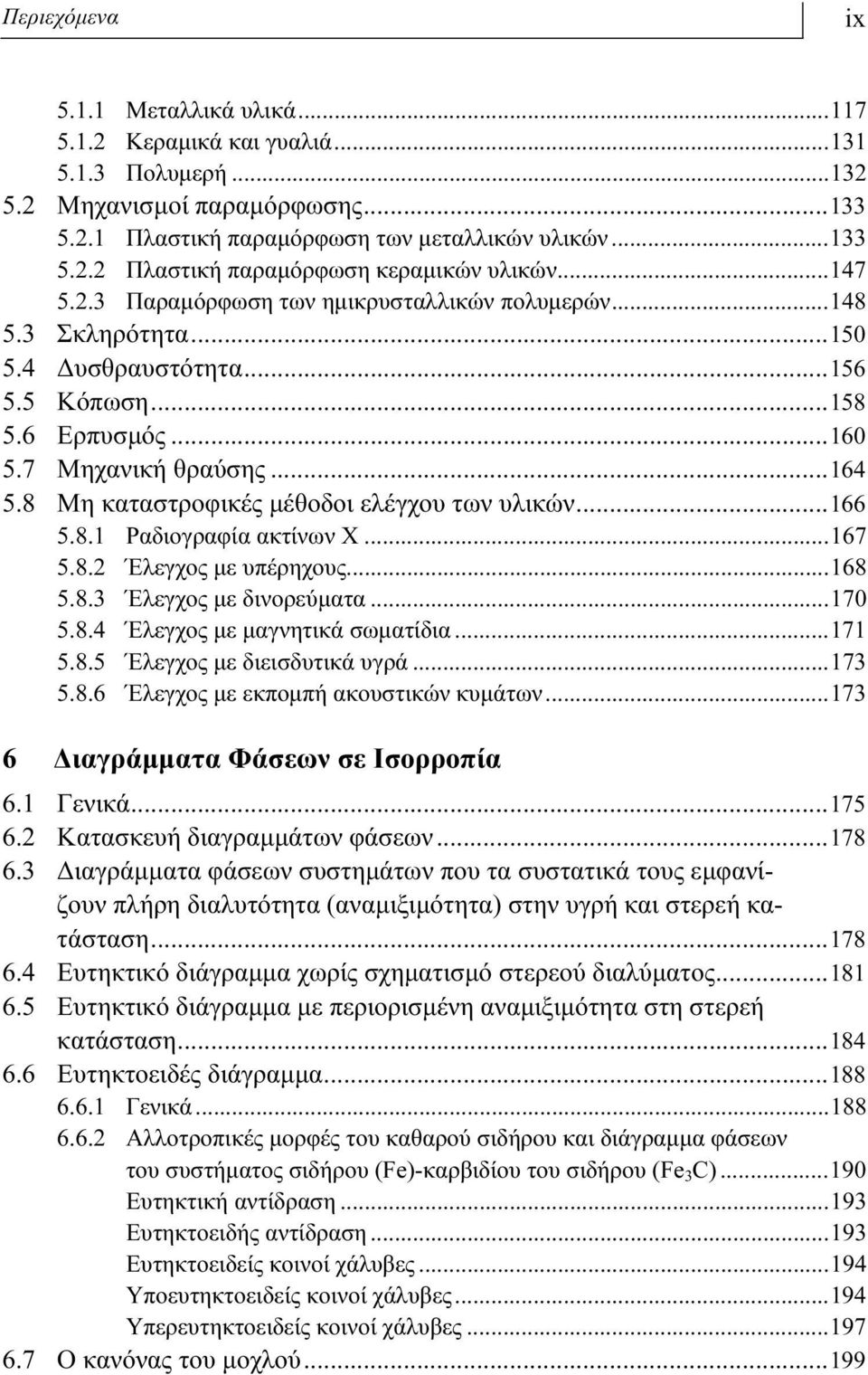 8 Μη καταστροφικές μέθοδοι ελέγχου των υλικών...166 5.8.1 Ραδιογραφία ακτίνων Χ...167 5.8.2 Έλεγχος με υπέρηχους...168 5.8.3 Έλεγχος με δινορεύματα...170 5.8.4 Έλεγχος με μαγνητικά σωματίδια...171 5.