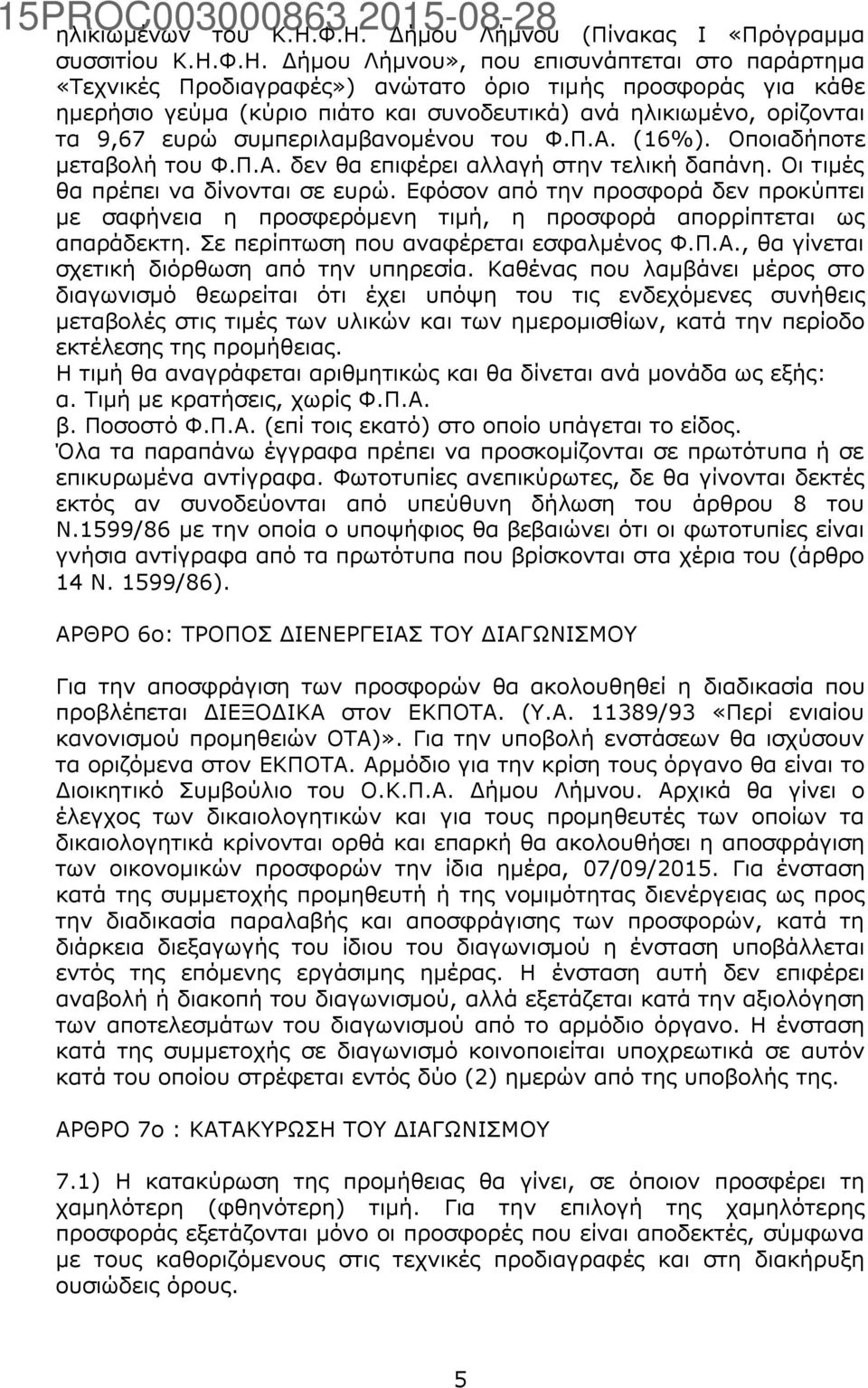 και συνοδευτικά) ανά ηλικιωμένο, ορίζονται τα 9,67 ευρώ συμπεριλαμβανομένου του Φ.Π.Α. (16%). Οποιαδήποτε μεταβολή του Φ.Π.Α. δεν θα επιφέρει αλλαγή στην τελική δαπάνη.