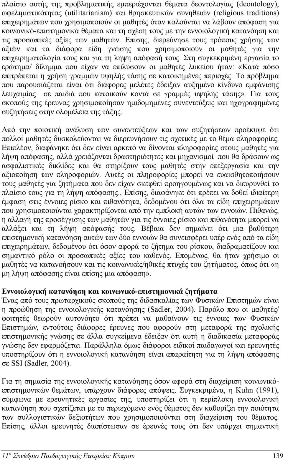 Επίσης, διερεύνησε τους τρόπους χρήσης των αξιών και τα διάφορα είδη γνώσης που χρησιμοποιούν οι μαθητές για την επιχειρηματολογία τους και για τη λήψη απόφασή τους.