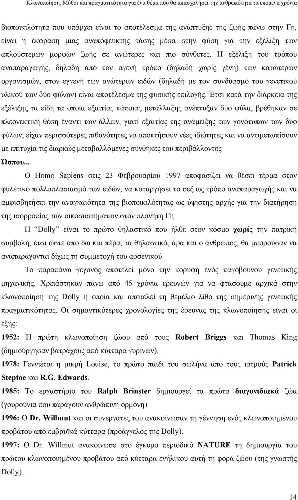 Η εξέλιξη του τρόπου αναπαραγωγής, δηλαδή από τον αγενή τρόπο (δηλαδή χωρίς γένη) των κατώτερων οργανισµών, στον εγγενή των ανώτερων ειδών (δηλαδή µε τον συνδυασµό του γενετικού υλικού των δύο φύλων)