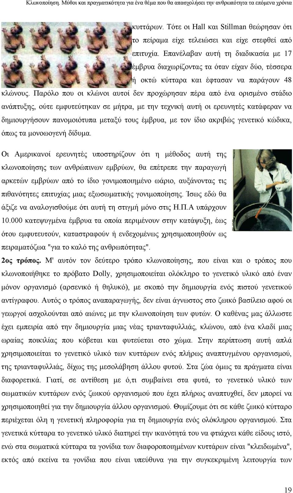 Παρόλο που οι κλώνοι αυτοί δεν προχώρησαν πέρα από ένα ορισµένο στάδιο ανάπτυξης, ούτε εµφυτεύτηκαν σε µήτρα, µε την τεχνική αυτή οι ερευνητές κατάφεραν να δηµιουργήσουν πανοµοιότυπα µεταξύ τους