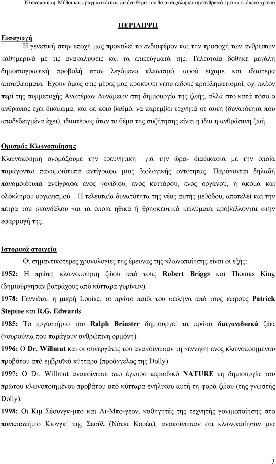 Έχουν όµως στις µέρες µας προκύψει νέου είδους προβληµατισµοί, όχι πλέον περί της συµµετοχής Ανωτέρων υνάµεων στη δηµιουργία της ζωής, αλλά στο κατά πόσο ο άνθρωπος έχει δικαίωµα, και σε ποιο βαθµό,