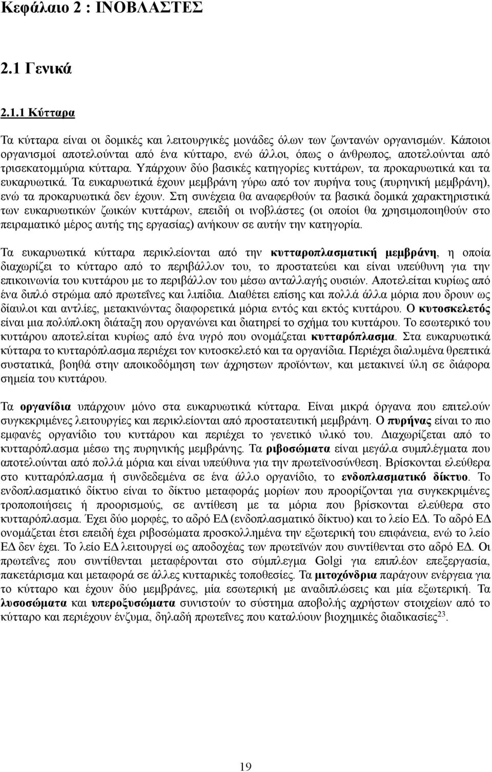 Τα ευκαρυωτικά έχουν μεμβράνη γύρω από τον πυρήνα τους (πυρηνική μεμβράνη), ενώ τα προκαρυωτικά δεν έχουν.