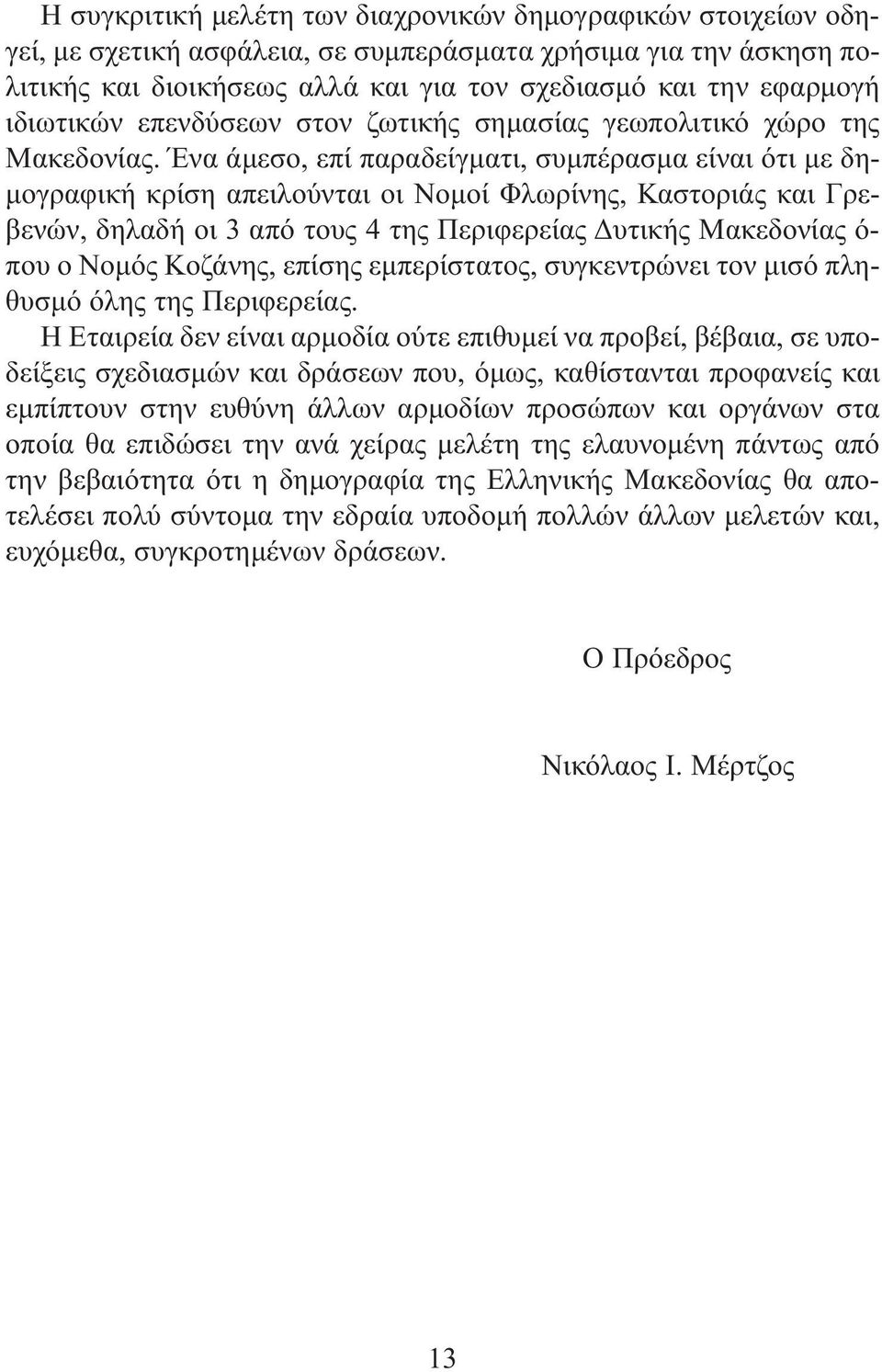 Ένα άμεσο, επί παραδείγματι, συμπέρασμα είναι ότι με δημογραφική κρίση απειλούνται οι Νομοί Φλωρίνης, Καστοριάς και Γρεβενών, δηλαδή οι 3 από τους 4 της Περιφερείας Δυτικής Μακεδονίας ό- που ο Νομός