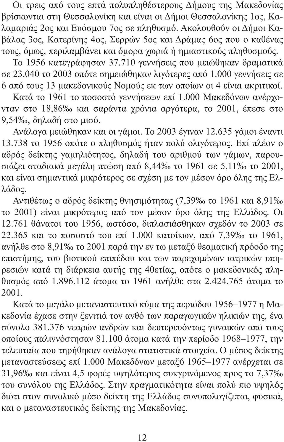 710 γεννήσεις που μειώθηκαν δραματικά σε 23.040 το 2003 οπότε σημειώθηκαν λιγότερες από 1.000 γεννήσεις σε 6 από τους 13 μακεδονικούς Νομούς εκ των οποίων οι 4 είναι ακριτικοί.