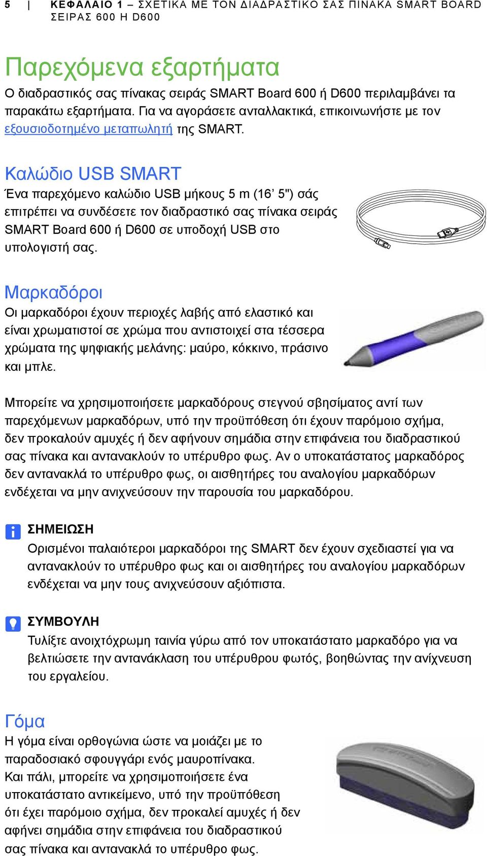 Καλώδιο USB SMART Ένα παρεχόμενο καλώδιο USB μήκους 5 m (16 5") σάς επιτρέπει να συνδέσετε τον διαδραστικό σας πίνακα σειράς SMART Board 600 ή D600 σε υποδοχή USB στο υπολογιστή σας.