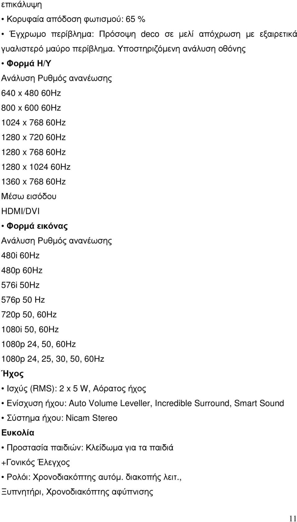 HDMI/DVI Φορμά εικόνας Ανάλυση Ρυθμός ανανέωσης 480i 60Hz 480p 60Hz 576i 50Hz 576p 50 Hz 720p 50, 60Hz 1080i 50, 60Hz 1080p 24, 50, 60Hz 1080p 24, 25, 30, 50, 60Hz Ήχος Ισχύς (RMS): 2 x 5 W,