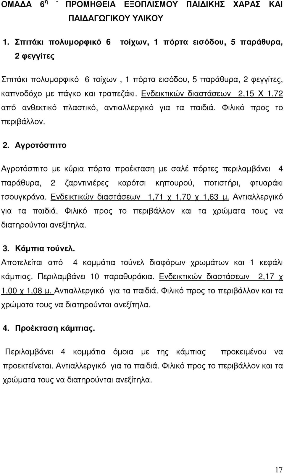 Ενδεικτικών διαστάσεων 2,15 Χ 1,72 από ανθεκτικό πλαστικό, αντιαλλεργικό για τα παιδιά. Φιλικό προς το περιβάλλον. 2. Αγροτόσπιτο Αγροτόσπιτο με κύρια πόρτα προέκταση με σαλέ πόρτες περιλαμβάνει 4 παράθυρα, 2 ζαρντινιέρες καρότσι κηπουρού, ποτιστήρι, φτυαράκι τσουγκράνα.