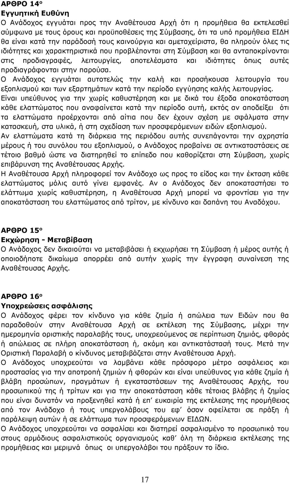 ιδιότητες όπως αυτές προδιαγράφονται στην παρούσα. Ο Ανάδοχος εγγυάται αυτοτελώς την καλή και προσήκουσα λειτουργία του εξοπλισμού και των εξαρτημάτων κατά την περίοδο εγγύησης καλής λειτουργίας.